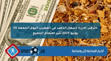 «ترقب الآن» أسعار الذهب في المغرب اليوم الجمعة 06 يونيو 2025 تثير اهتمام الجميع
